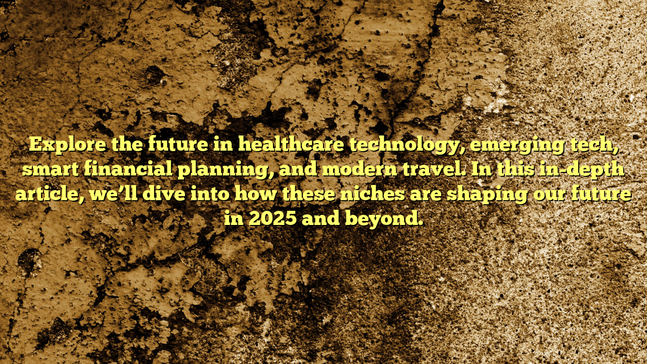 Explore the future in healthcare technology, emerging tech, smart financial planning, and modern travel. In this in-depth article, we’ll dive into how these niches are shaping our future in 2025 and beyond.
