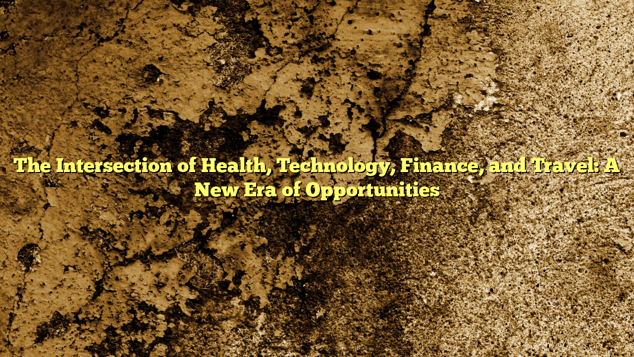 The Intersection of Health, Technology, Finance, and Travel: A New Era of Opportunities