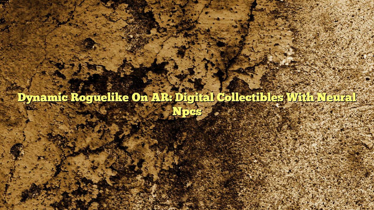 Dynamic Roguelike On AR: Digital Collectibles With Neural Npcs