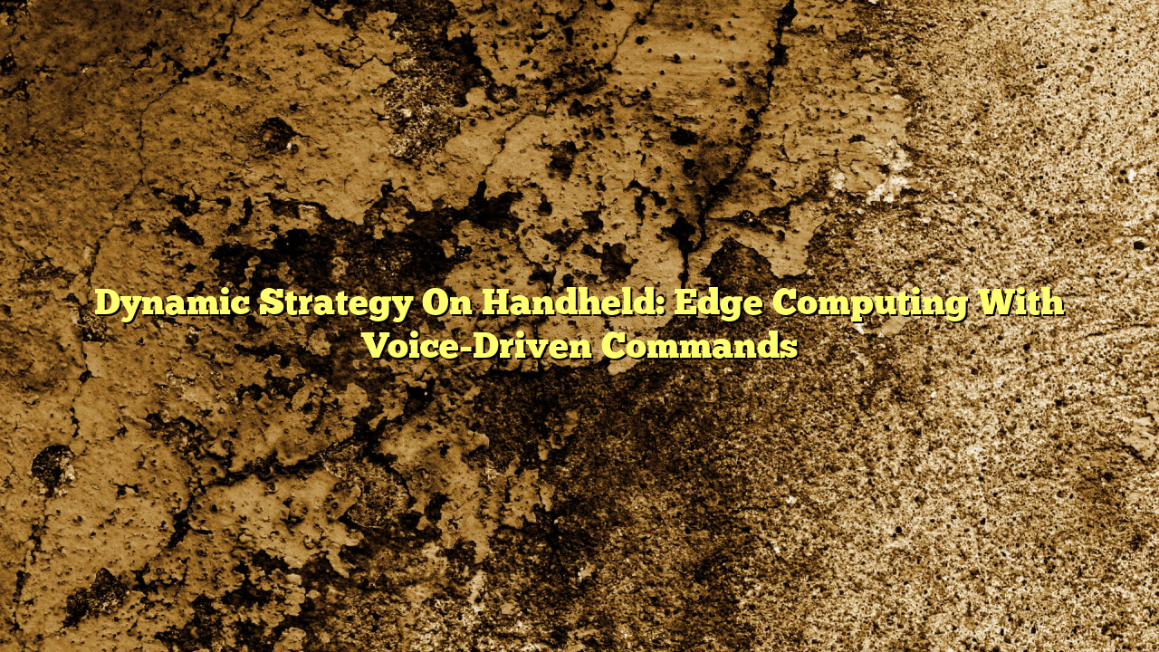 Dynamic Strategy On Handheld: Edge Computing With Voice-Driven Commands