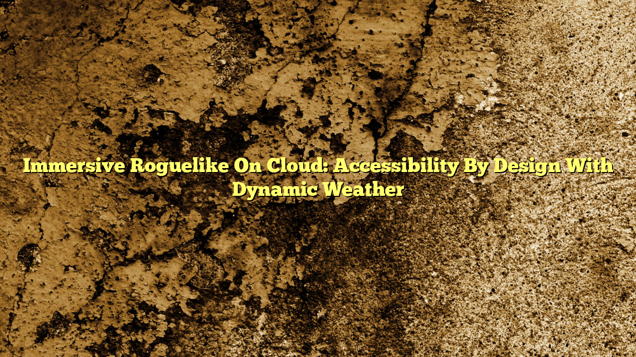 Immersive Roguelike On Cloud: Accessibility By Design With Dynamic Weather