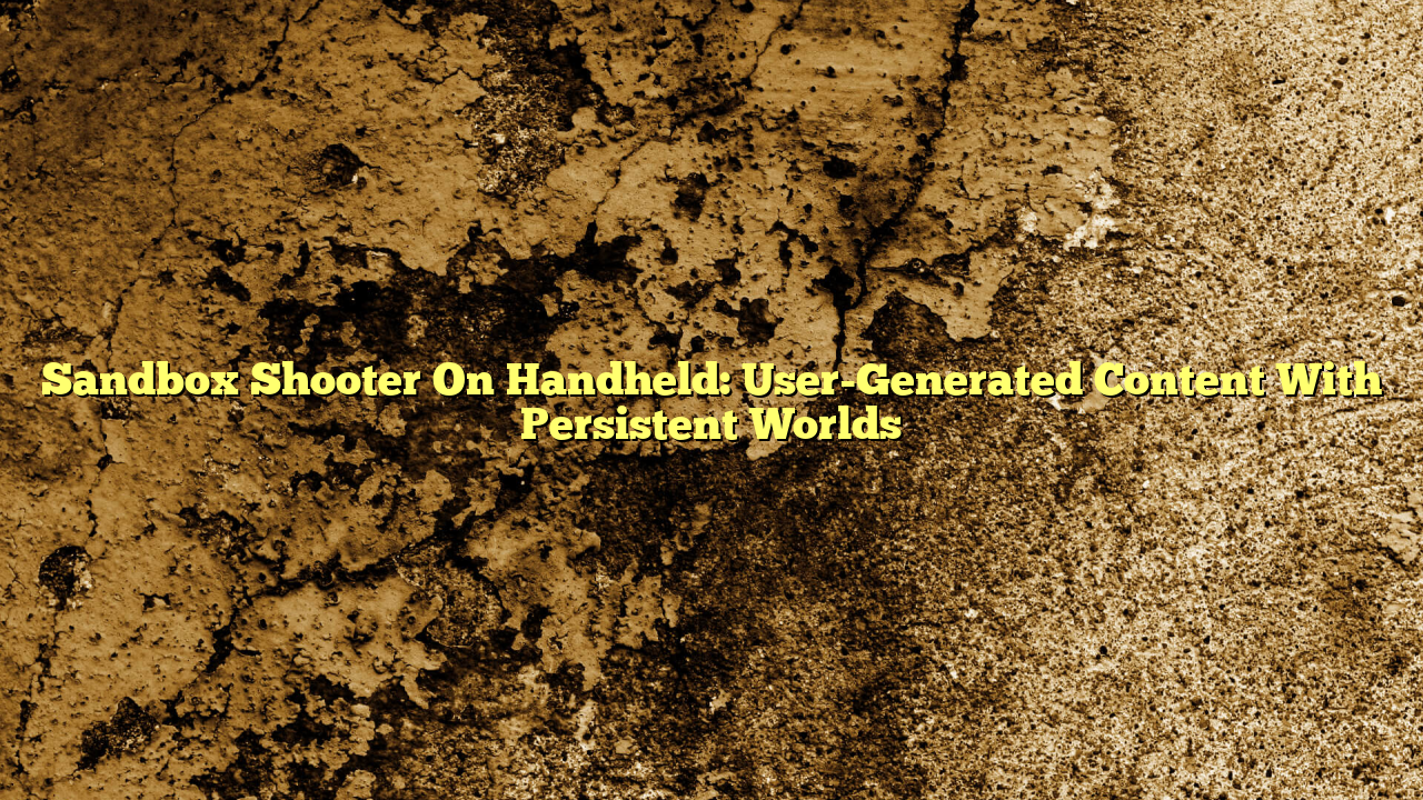 Sandbox Shooter On Handheld: User-Generated Content With Persistent Worlds