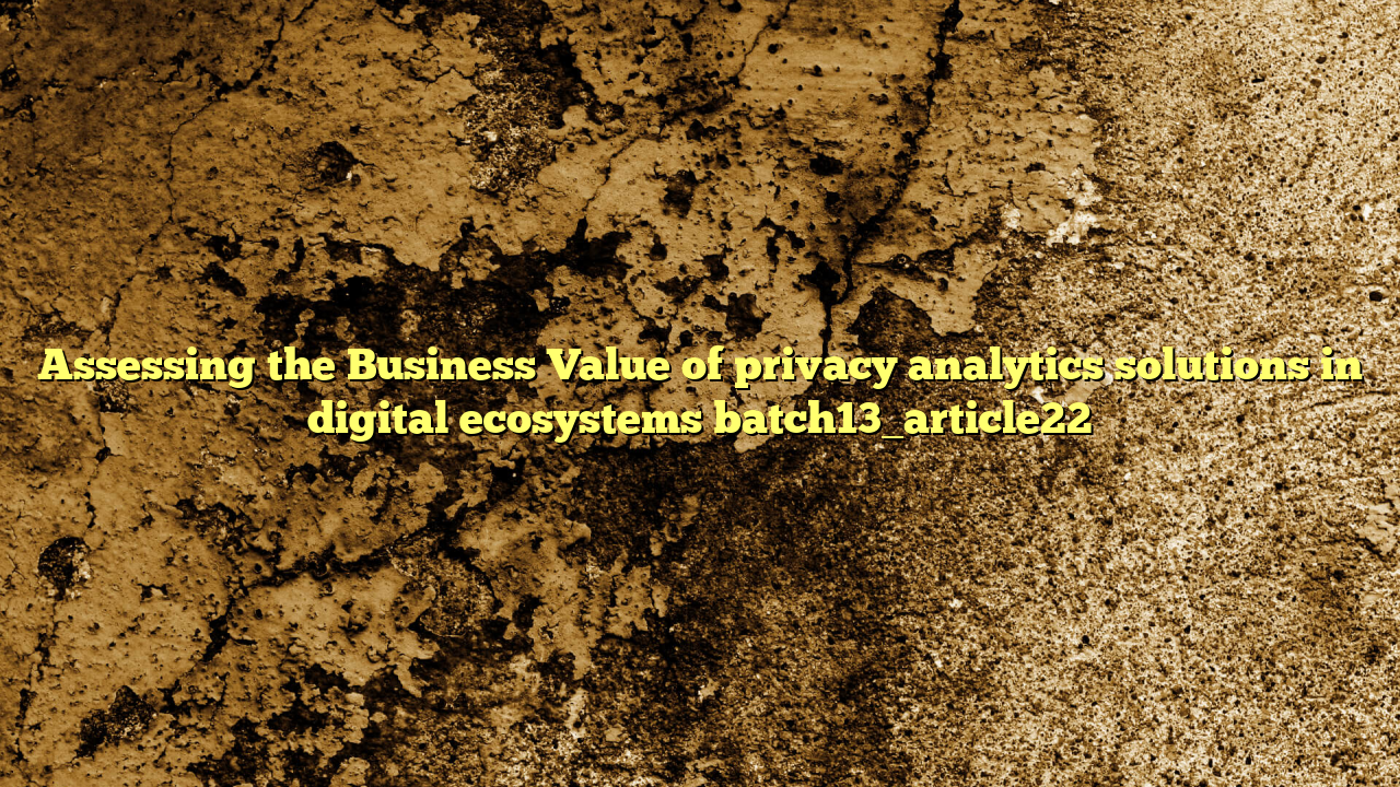 Assessing the Business Value of privacy analytics solutions in digital ecosystems batch13_article22