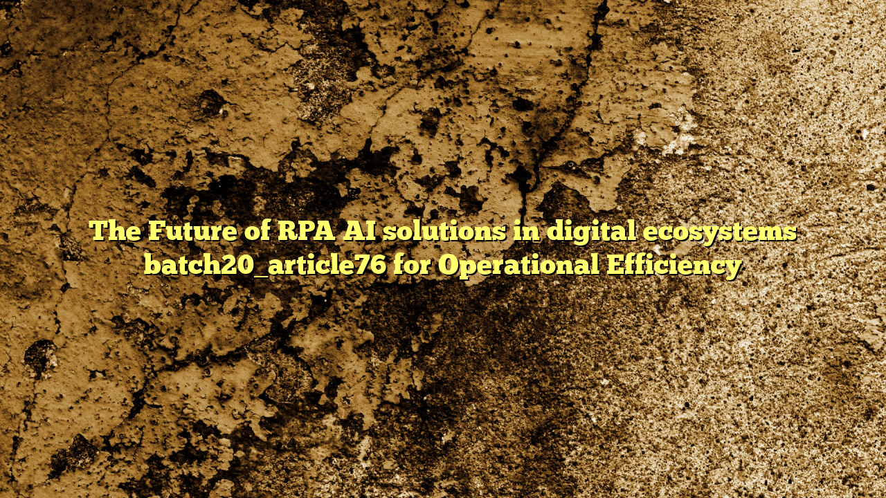 The Future of RPA AI solutions in digital ecosystems batch20_article76 for Operational Efficiency