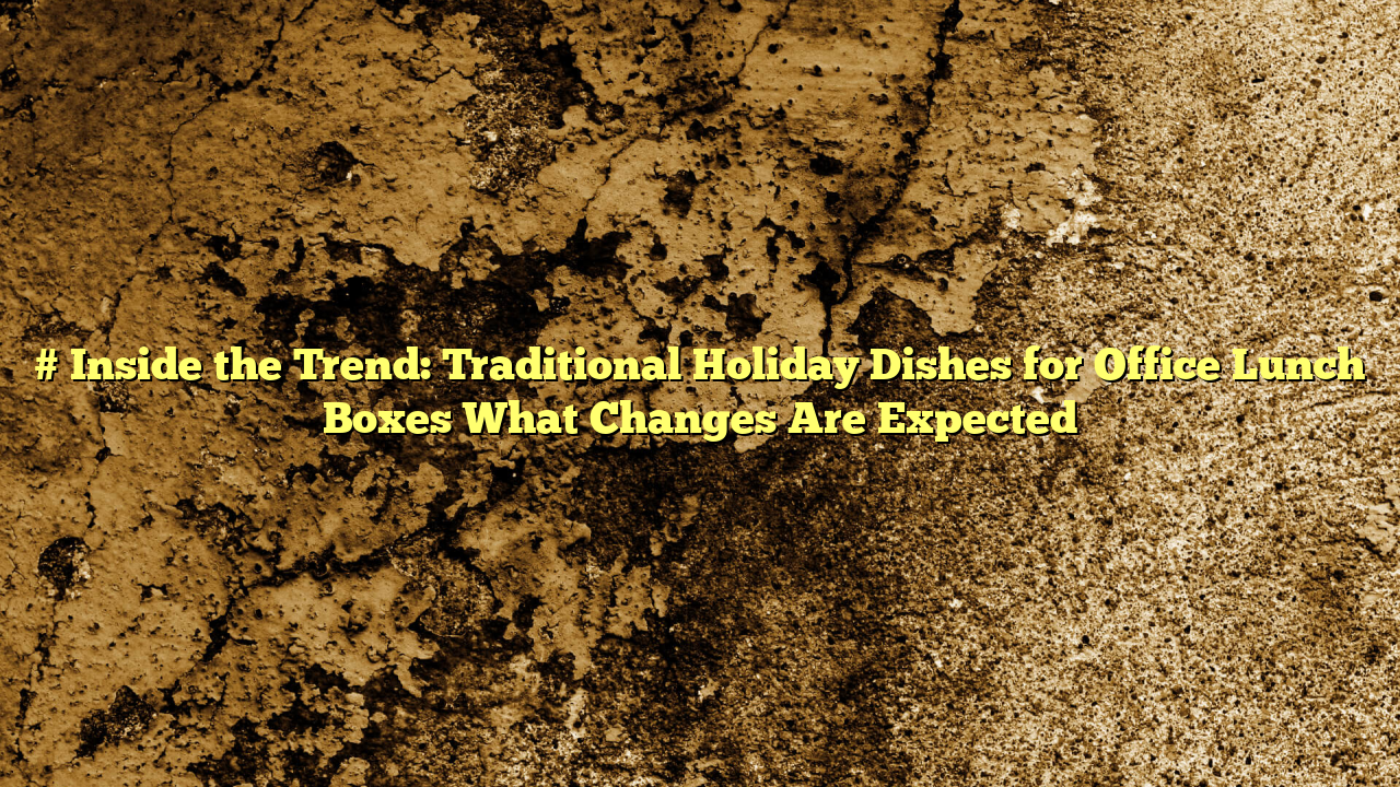 # Inside the Trend: Traditional Holiday Dishes for Office Lunch Boxes What Changes Are Expected
