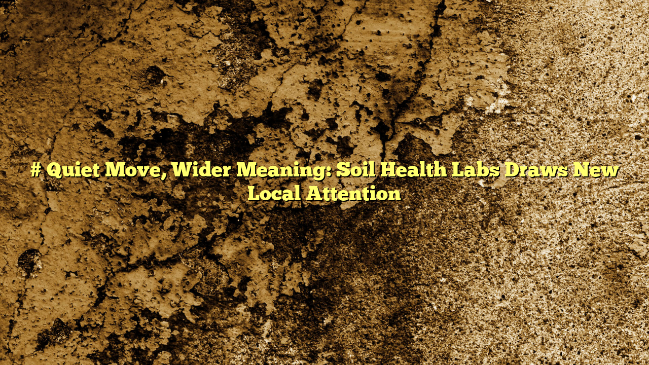 # Quiet Move, Wider Meaning: Soil Health Labs Draws New Local Attention