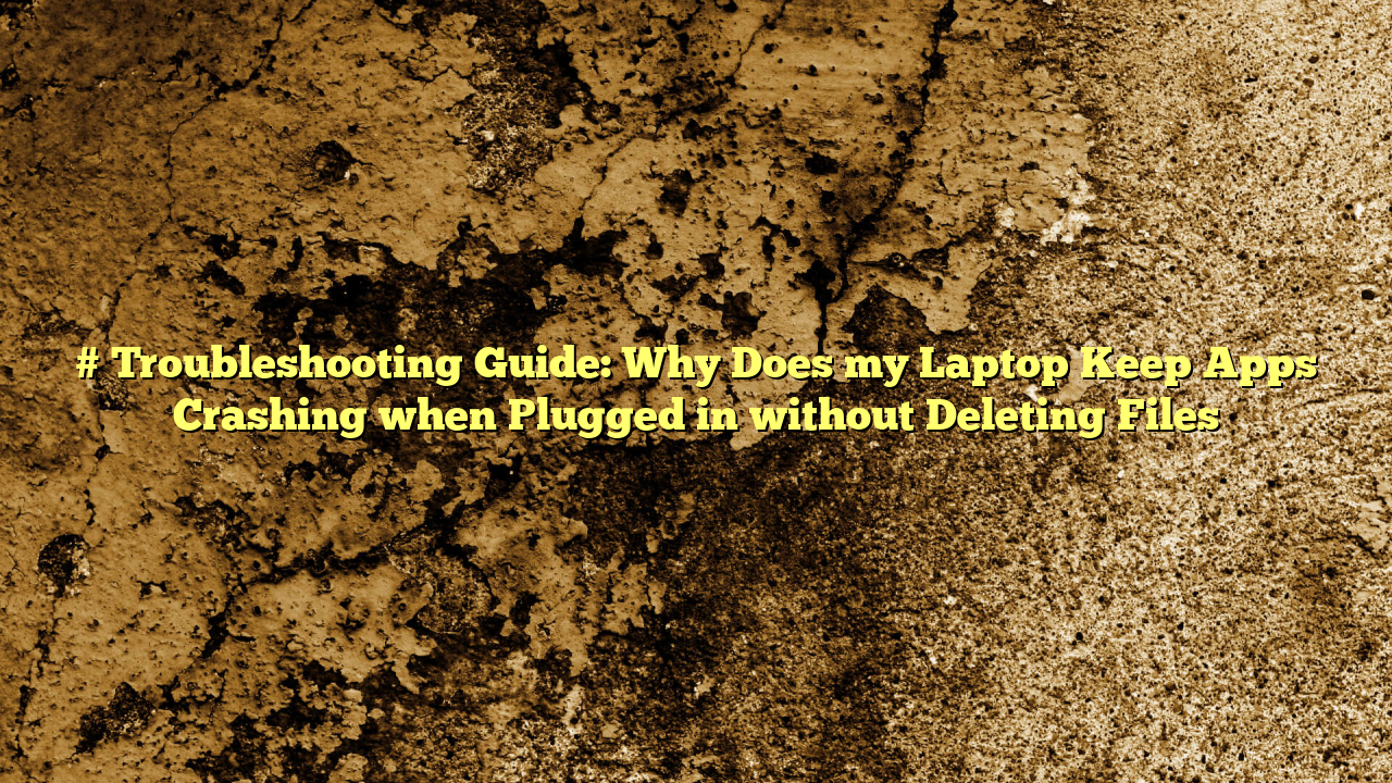 # Troubleshooting Guide: Why Does my Laptop Keep Apps Crashing when Plugged in without Deleting Files