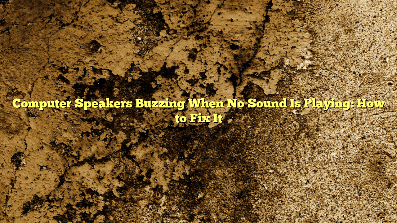 Computer Speakers Buzzing When No Sound Is Playing: How to Fix It