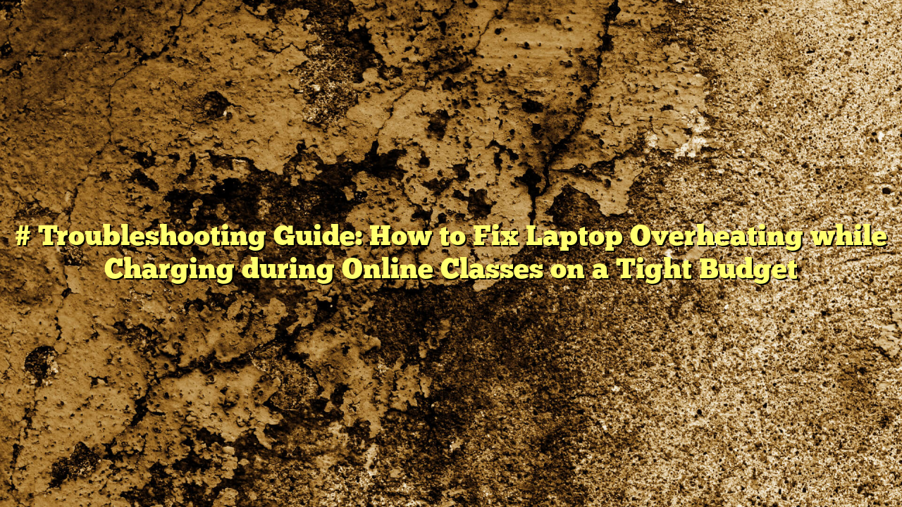 # Troubleshooting Guide: How to Fix Laptop Overheating while Charging during Online Classes on a Tight Budget