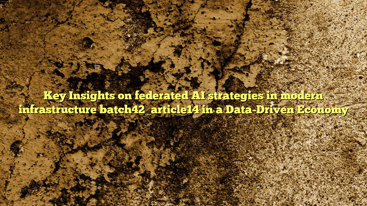 Key Insights on federated AI strategies in modern infrastructure batch42_article14 in a Data-Driven Economy