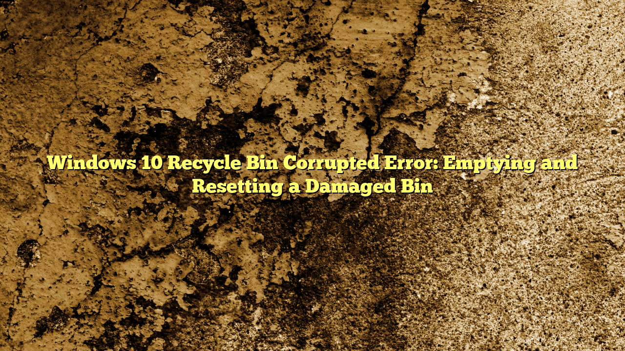 Windows 10 Recycle Bin Corrupted Error: Emptying and Resetting a Damaged Bin